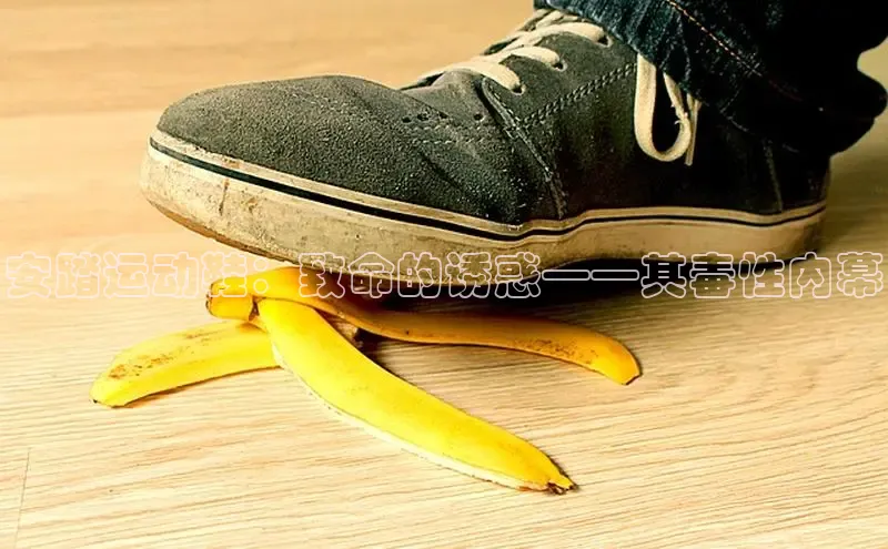 球速体育入口度小满支付安踏运动鞋：致命的诱惑——其毒性内幕