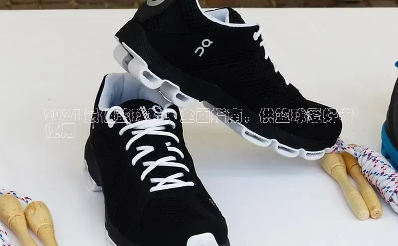 球速体育百度信誉2024 最佳篮球鞋：全面指南，供篮球爱好者
使用