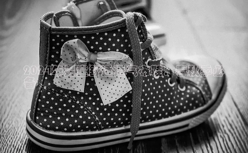 球速体育登录入口猫眼2024年男童舒适透气布鞋：春秋季必
备