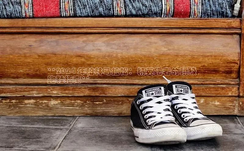 welcome-球速体育如流**2024 年柏林马拉松：精英跑者的顶级
跑鞋指南**