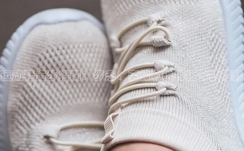 球速体育官网宇信科技运动鞋走步指南：步态、姿势和选择适合的鞋款