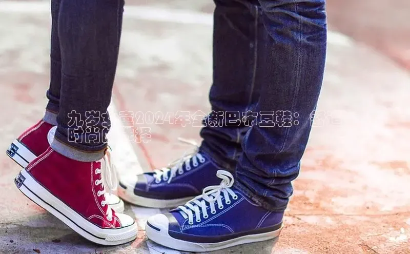 球速体育welcome登录哇咔哇咔文化九岁女童2024年全新巴布豆鞋：舒适
时尚的选择