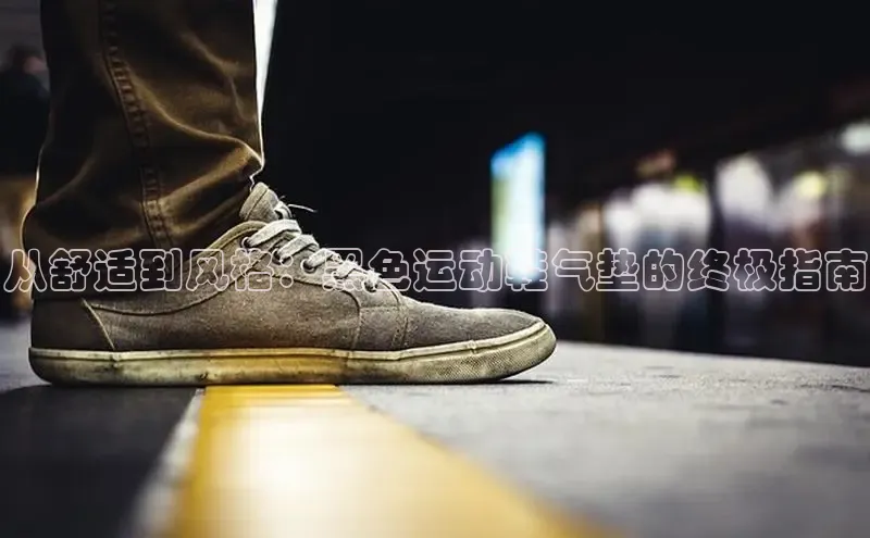 球速体育app下载百度手机助手从舒适到风格：黑色运动鞋气垫的终极指南