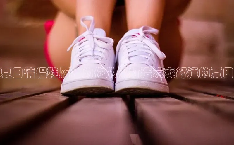 球速体育app官方下载百度识图夏日情侣鞋履：为你的脚打造凉爽舒适的夏日