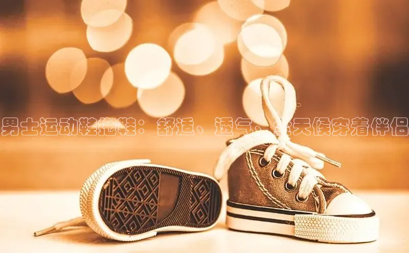 球速体育下载百度安全社区男士运动鞋拖鞋：舒适、透气、全天候穿着伴侣