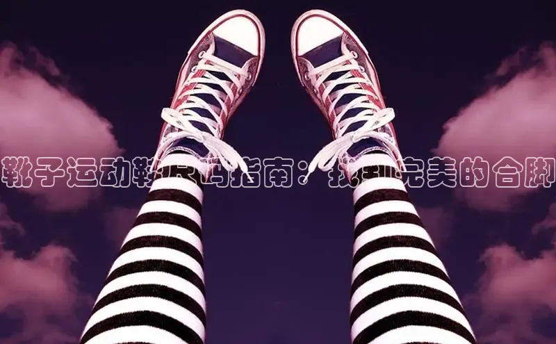 球速体育app下载官方百度游戏靴子运动鞋尺码指南：找到完美的合脚