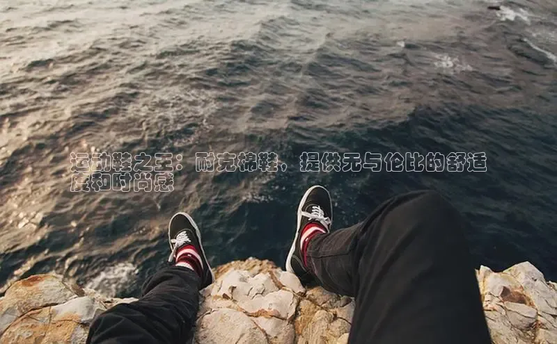 球速体育welcome诸葛科技运动鞋之王：耐克棉鞋，提供无与伦比的舒适
度和时尚感