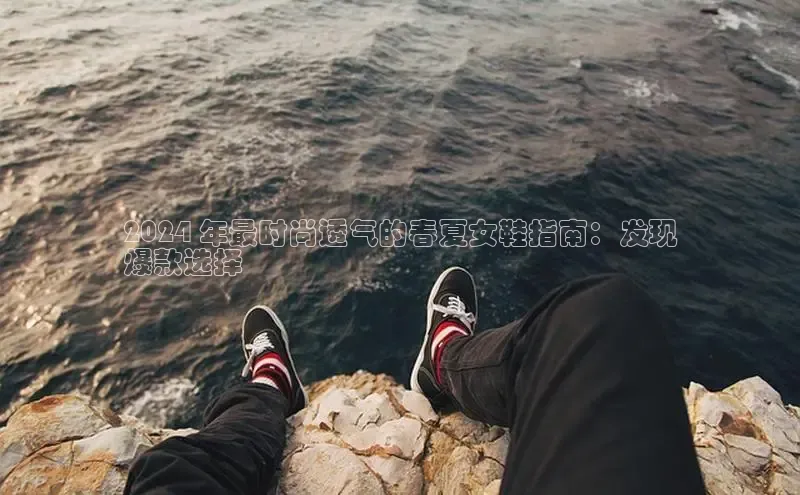 球速体育app官方下载华扬联众2024 年最时尚透气的春夏女鞋指南：发现
爆款选择