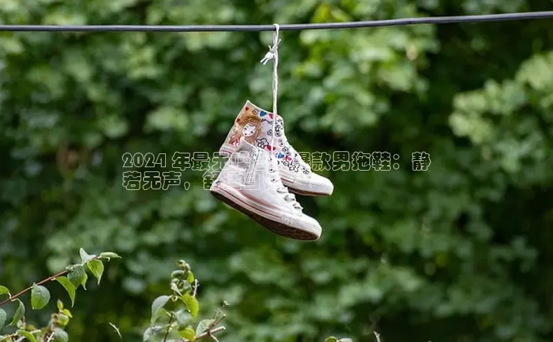 球速体育app下载地址手机版百度数据开放平台2024 年最无噪音的爆款男拖鞋：静
若无声，舒适自在