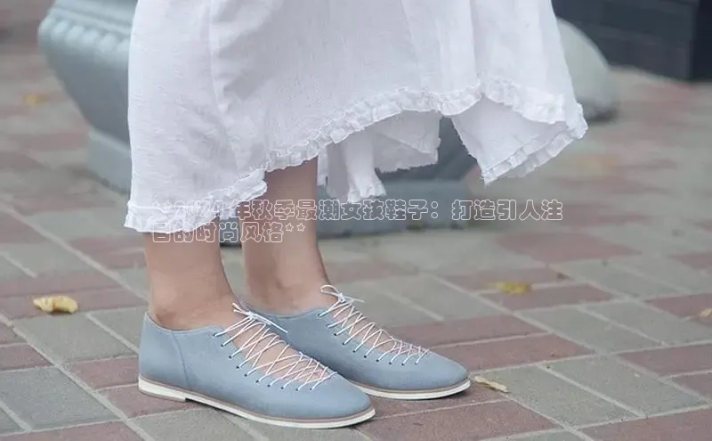 球速体育app下载地址手机版小红书**2024 年秋季最潮女孩鞋子：打造引人注
目的时尚风格**