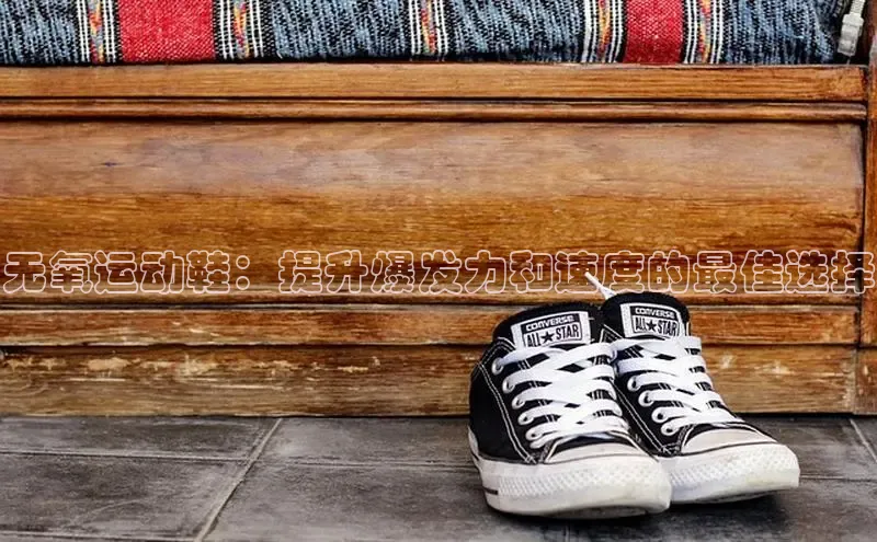球速体育app彩讯股份无氧运动鞋：提升爆发力和速度的最佳选择