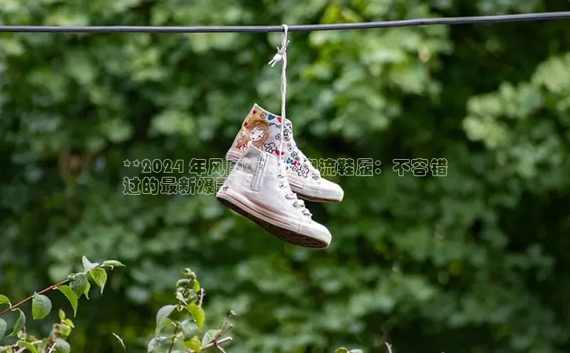 球速app官方入口文心一言**2024 年风靡女性的潮流鞋履：不容错
过的最新爆款**