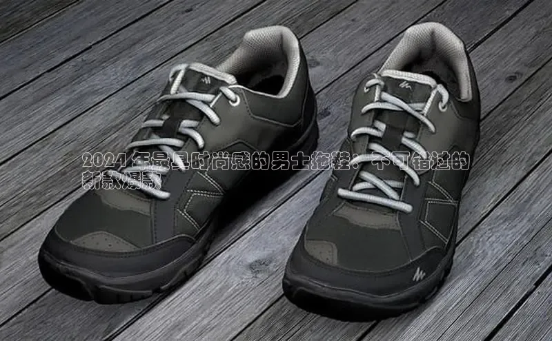 welcome-球速体育携程2024 年最具时尚感的男士拖鞋：不可错过的
新款爆款