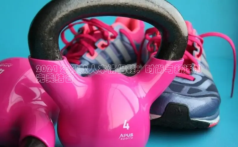 球速体育网页版登录入口百度技术学院2024 年爆款人本情侣鞋：时尚与舒适的
完美结合