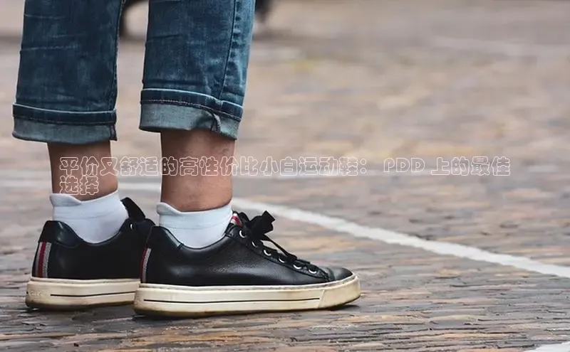 球速体育app登录入口百度手机卫士平价又舒适的高性价比小白运动鞋： PDD 上的最佳
选择