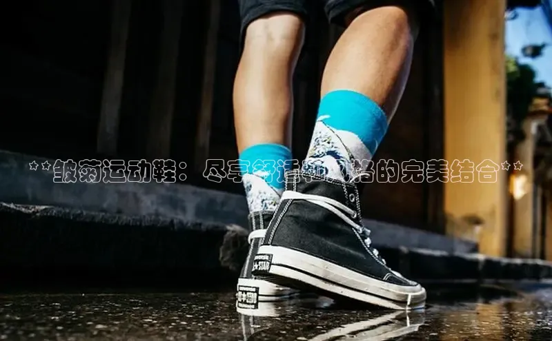 球速体育app下载地址手机版百度数据开放平台**皱菊运动鞋：尽享舒适和风格的完美结合**