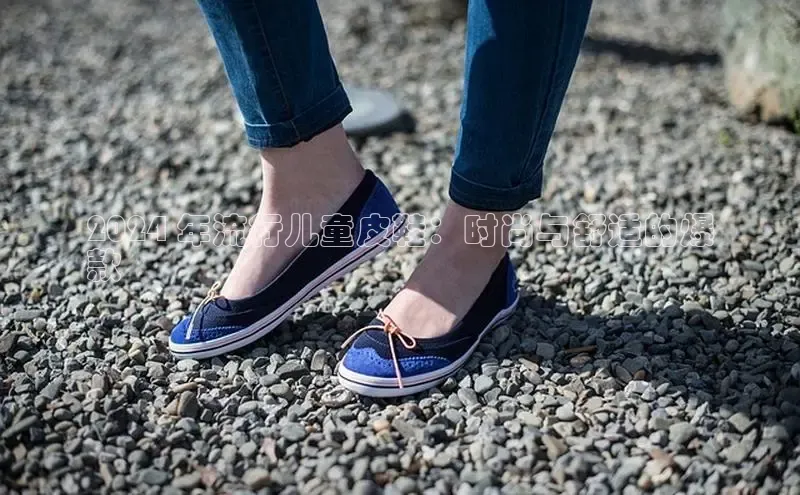 球速体育app下载地址手机版百度学术2024 年流行儿童皮鞋：时尚与舒适的爆
款