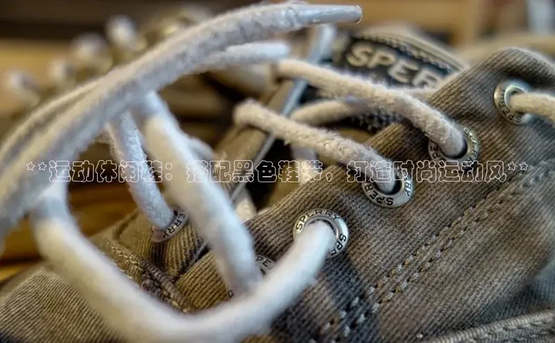 球速体育app官网入口百度健康**运动休闲鞋：搭配黑色鞋带，打造时尚运动风**