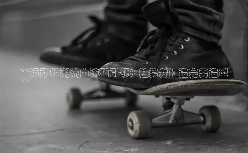 球速体育app顺丰**运动鞋潮流由泫雅引领：趋势并打造完美造型
**