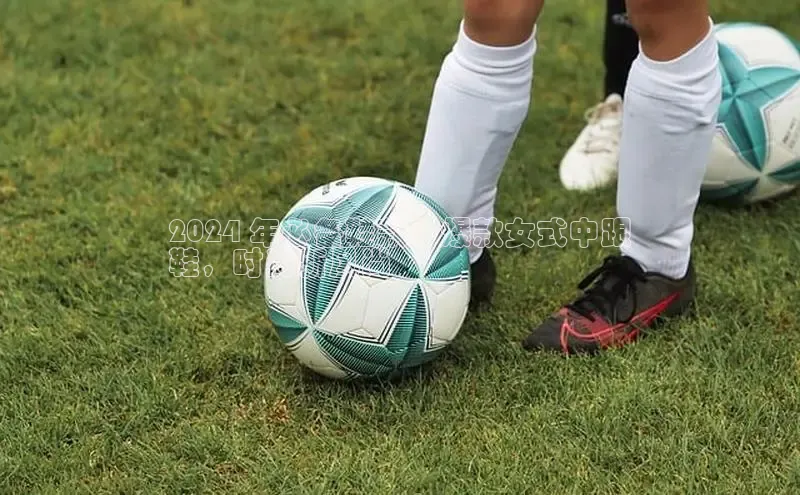 球速体育58同城2024 年必备鞋款：爆款女式中跟
鞋，时尚新风尚