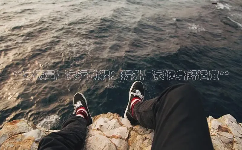 球速体育下载安装极氪智能科技**高质量居家运动鞋：提升居家健身舒适度**