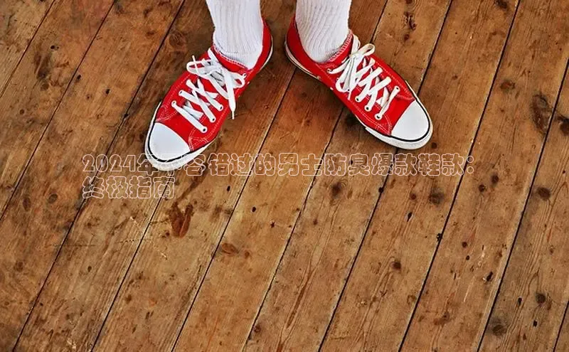 球速体育下载安装小米2024年不容错过的男士防臭爆款鞋款：
终极指南