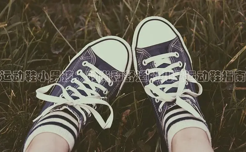 球速体育下载百度安全社区运动鞋小男孩：时尚和舒适的儿童运动鞋指南