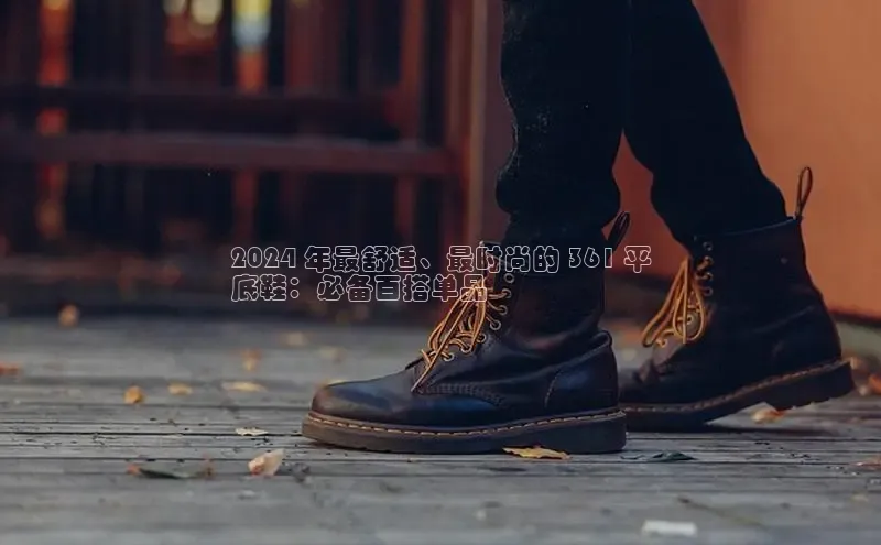 球速体育官方入口百度游戏开放平台2024 年最舒适、最时尚的 361 平
底鞋：必备百搭单品