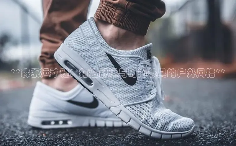 球速体育app下载地址手机版慧博云通**森系运动鞋：打造舒适与时尚兼具的户外风格**