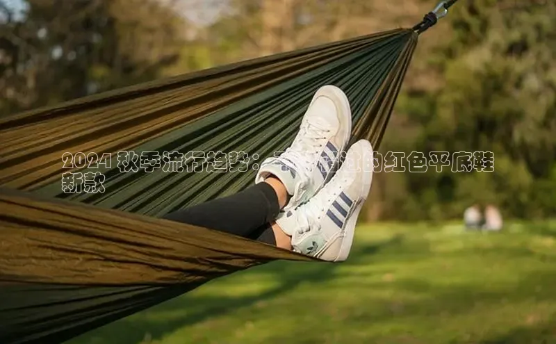 球速体育官方入口百度游戏开放平台2024 秋季流行趋势：不容错过的红色平底鞋
新款