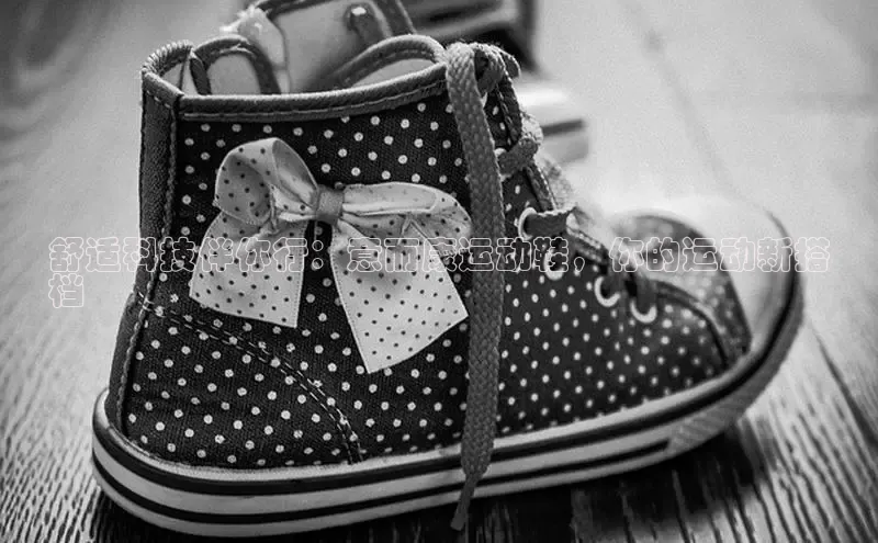 球速体育welcome登录观星盘舒适科技伴你行：意而康运动鞋，你的运动新搭
档