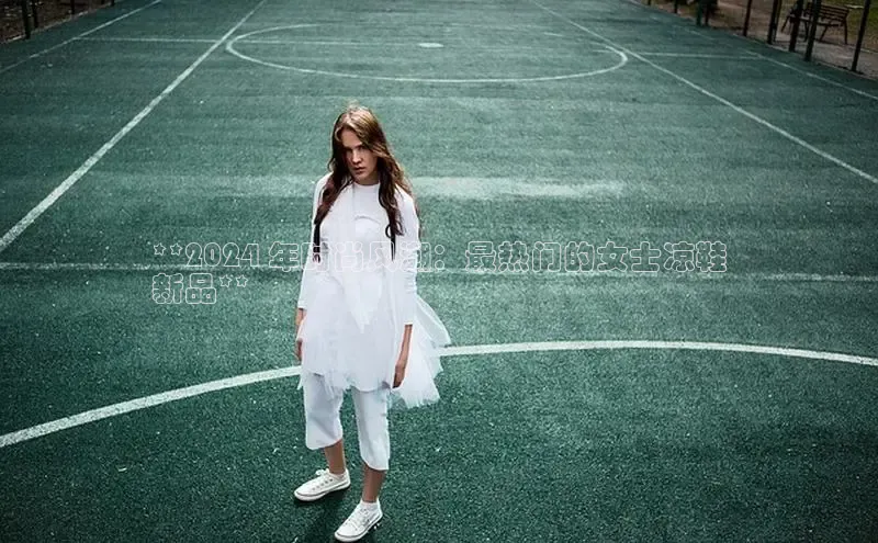 球速体育网址百家号**2024 年时尚风潮：最热门的女士凉鞋
新品**