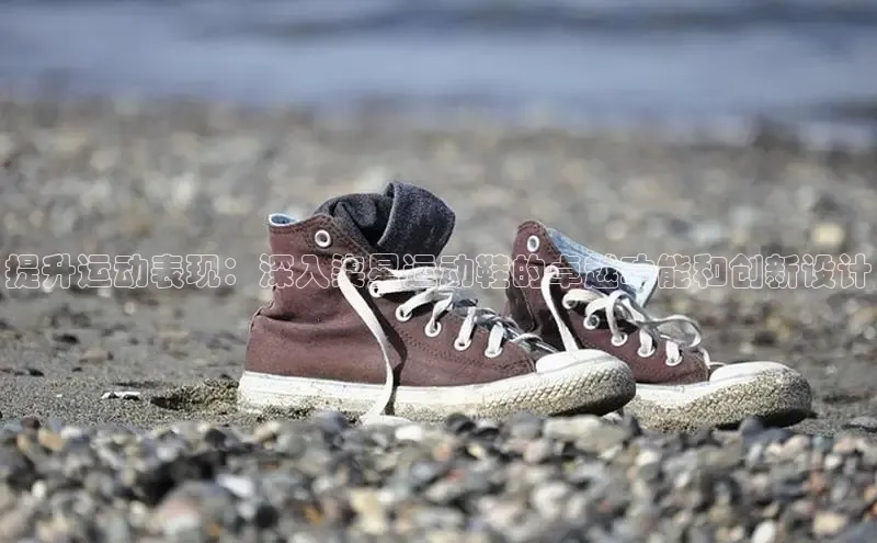 球速体育百度信誉提升运动表现：深入柒星运动鞋的卓越功能和创新设计