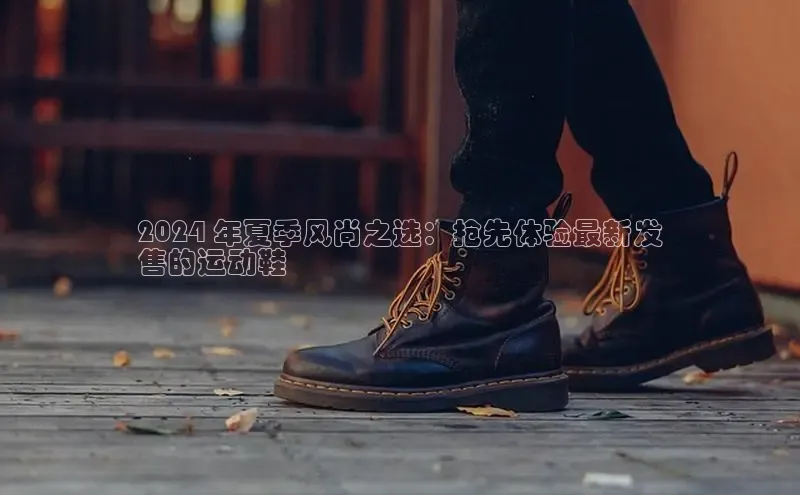 球速体育app官网入口百度健康2024 年夏季风尚之选：抢先体验最新发
售的运动鞋