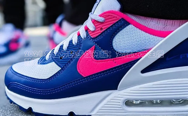 球速体育app官方下载网易2024 年让你的步伐闪耀：安踏女学生爆
款鞋