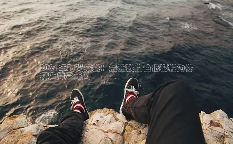 球速体育下载安装小米2024年时尚来袭：最新款白色低帮鞋为你
打造摩登新风