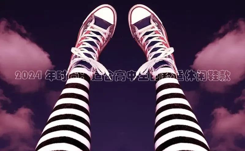 球速体育官网雷柏科技2024 年时尚：适合高中生的舒适休闲鞋款