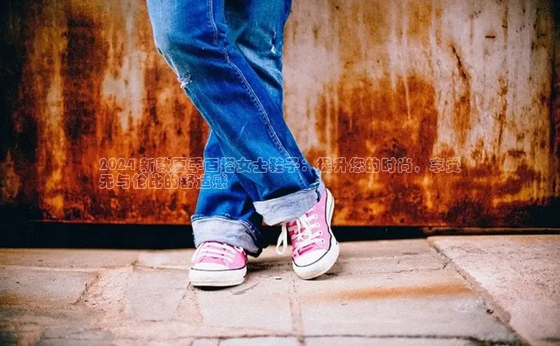 球速体育登录入口百度众测2024 新款夏季百搭女士鞋子：提升您的时尚，享受
无与伦比的舒适感