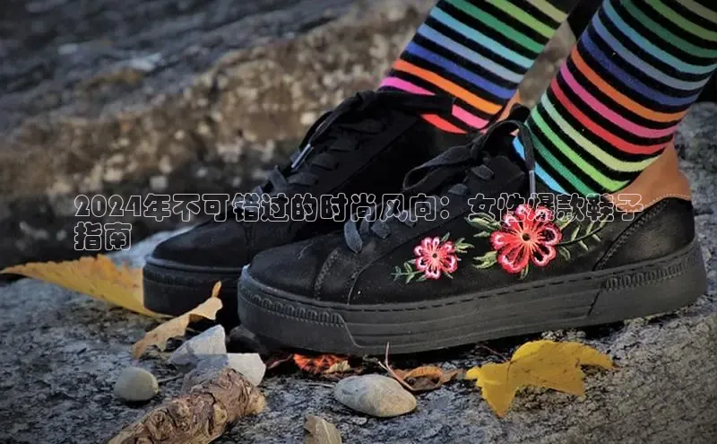 球速体育网页版登录入口百度技术学院2024年不可错过的时尚风向：女性爆款鞋子
指南