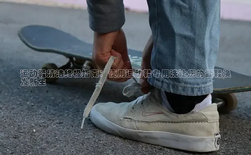 球速体育app下载地址手机版慧博云通运动鞋清洁终极指南：使用运动鞋专用洗让您的爱鞋焕
发新生