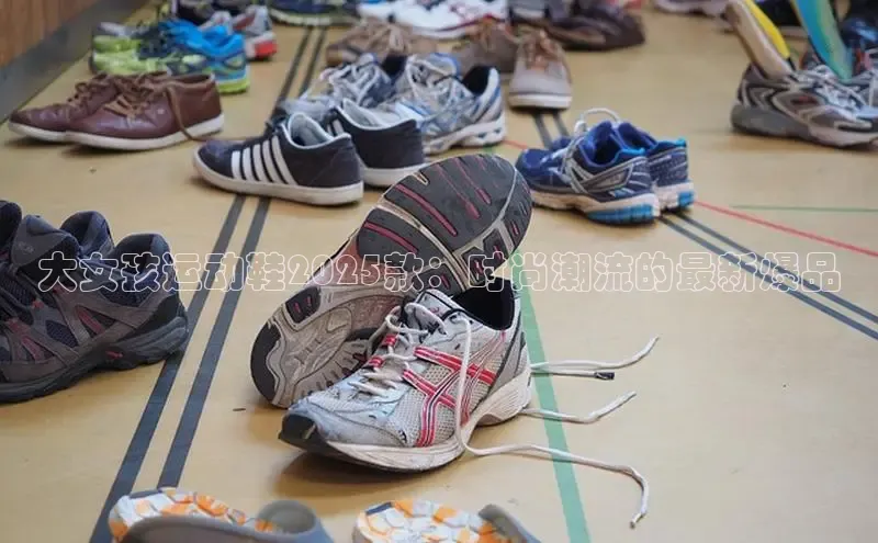 大女孩运动鞋2025款：时尚潮流的最新爆品