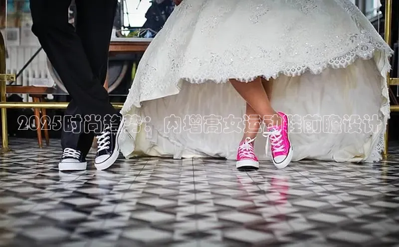 2025时尚趋势：内增高女运动鞋前瞻设计