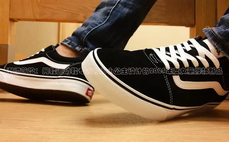 潮流前沿：网鞋运动鞋专为时尚小公主设计的2025年度女童爆款新品