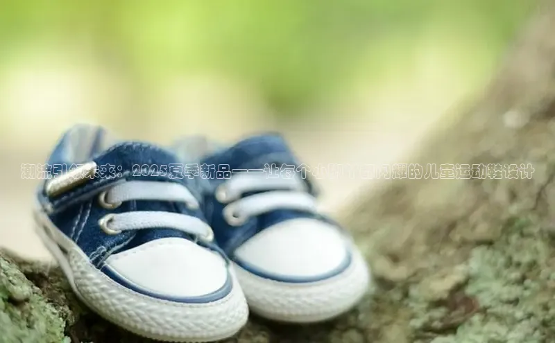 潮流引领未来：2025夏季新品——让每个小脚丫都闪耀的儿童运动鞋设计