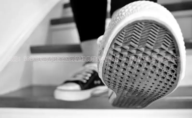 风尚：2025年度春装安踏男童经典款式再进化——最新版新款运动鞋发布