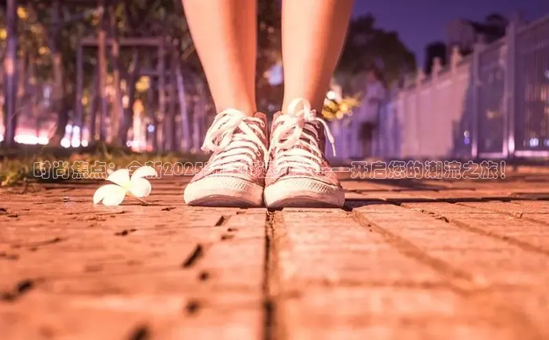 时尚焦点：全新2025新款AJ运动鞋——开启您的潮流之旅！