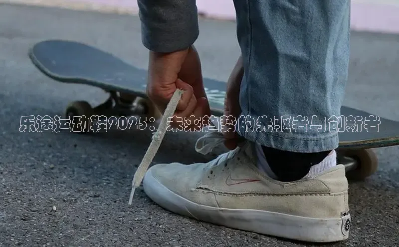 乐途运动鞋2025：未来趋势的先驱者与创新者