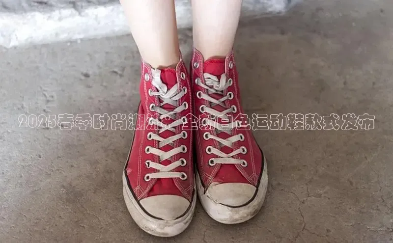 2025春季时尚潮流：全新白色运动鞋款式发布