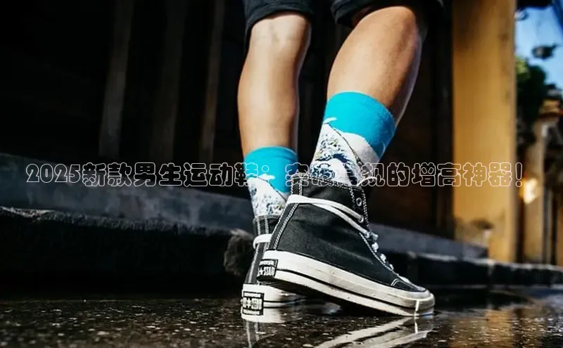 2025新款男生运动鞋：突破常规的增高神器！