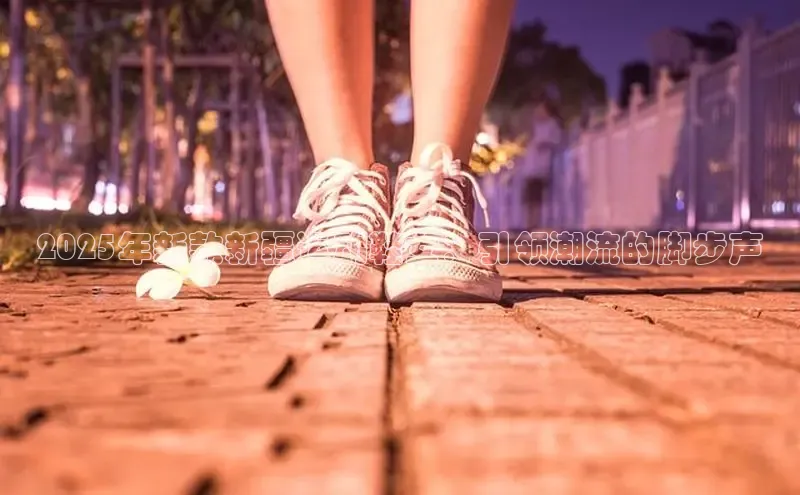 2025年新款新疆运动鞋女：引领潮流的脚步声